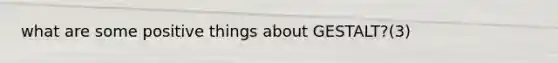 what are some positive things about GESTALT?(3)