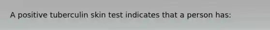 A positive tuberculin skin test indicates that a person has: