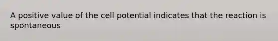 A positive value of the cell potential indicates that the reaction is spontaneous