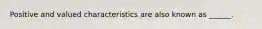 Positive and valued characteristics are also known as ______.