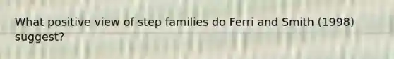 What positive view of step families do Ferri and Smith (1998) suggest?