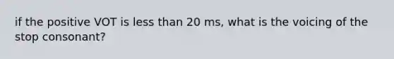 if the positive VOT is less than 20 ms, what is the voicing of the stop consonant?