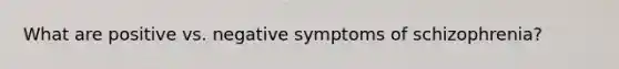 What are positive vs. negative symptoms of schizophrenia?