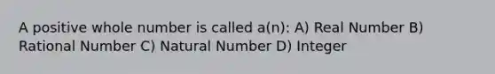 A positive whole number is called a(n): A) Real Number B) Rational Number C) Natural Number D) Integer