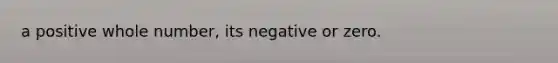 a positive whole number, its negative or zero.