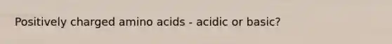 Positively charged amino acids - acidic or basic?