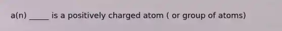 a(n) _____ is a positively charged atom ( or group of atoms)