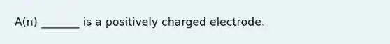 A(n) _______ is a positively charged electrode.