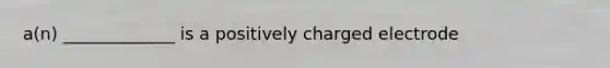 a(n) _____________ is a positively charged electrode