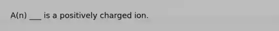 A(n) ___ is a positively charged ion.