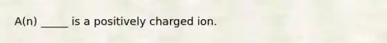 A(n) _____ is a positively charged ion.