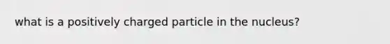 what is a positively charged particle in the nucleus?