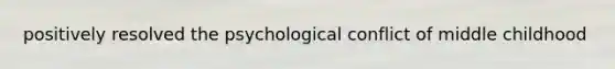 positively resolved the psychological conflict of middle childhood