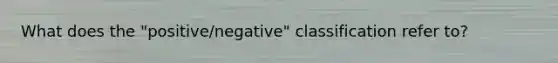 What does the "positive/negative" classification refer to?