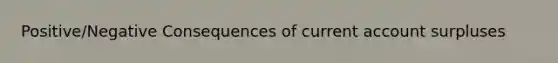 Positive/Negative Consequences of current account surpluses