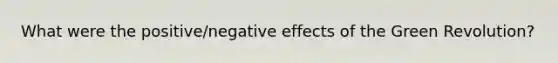 What were the positive/negative effects of the Green Revolution?