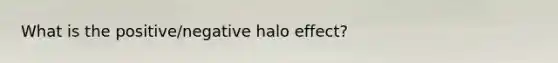 What is the positive/negative halo effect?