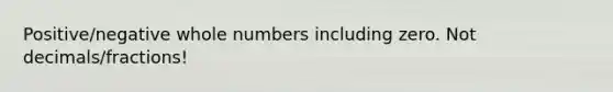 Positive/negative whole numbers including zero. Not decimals/fractions!