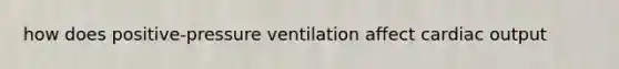 how does positive-pressure ventilation affect cardiac output