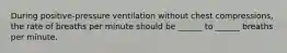 During positive-pressure ventilation without chest compressions, the rate of breaths per minute should be ______ to ______ breaths per minute.