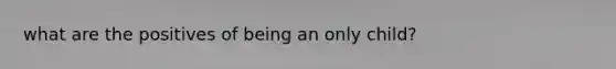 what are the positives of being an only child?