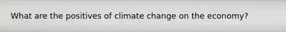 What are the positives of climate change on the economy?