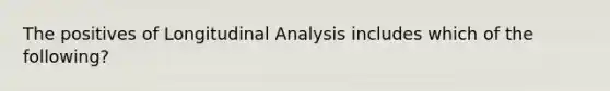 The positives of Longitudinal Analysis includes which of the following?