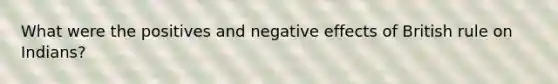 What were the positives and negative effects of British rule on Indians?