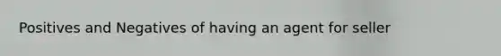 Positives and Negatives of having an agent for seller