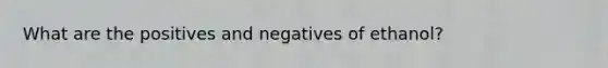 What are the positives and negatives of ethanol?