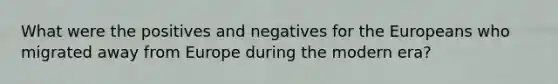 What were the positives and negatives for the Europeans who migrated away from Europe during the modern era?