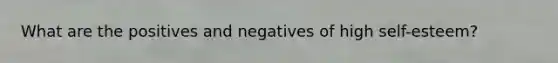 What are the positives and negatives of high self-esteem?