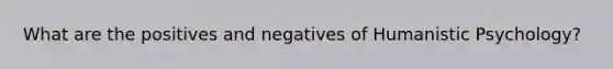 What are the positives and negatives of <a href='https://www.questionai.com/knowledge/ktdDEWf6ju-humanistic-psychology' class='anchor-knowledge'>humanistic psychology</a>?