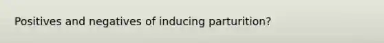 Positives and negatives of inducing parturition?