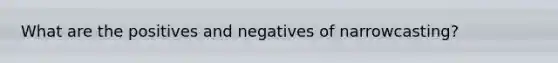 What are the positives and negatives of narrowcasting?