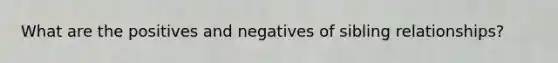 What are the positives and negatives of sibling relationships?