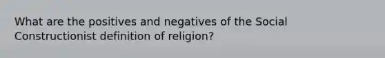 What are the positives and negatives of the Social Constructionist definition of religion?