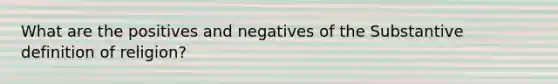 What are the positives and negatives of the Substantive definition of religion?