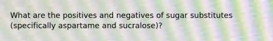 What are the positives and negatives of sugar substitutes (specifically aspartame and sucralose)?