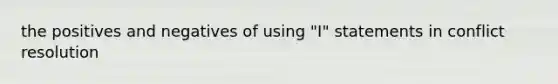 the positives and negatives of using "I" statements in conflict resolution