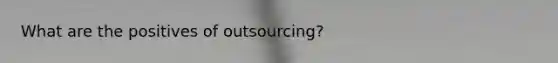 What are the positives of outsourcing?