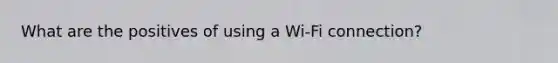 What are the positives of using a Wi-Fi connection?