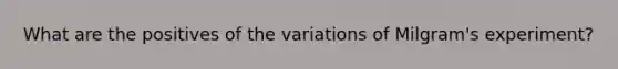 What are the positives of the variations of Milgram's experiment?