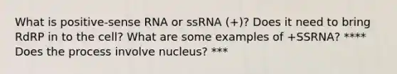 What is positive-sense RNA or ssRNA (+)? Does it need to bring RdRP in to the cell? What are some examples of +SSRNA? **** Does the process involve nucleus? ***