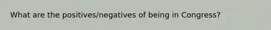 What are the positives/negatives of being in Congress?