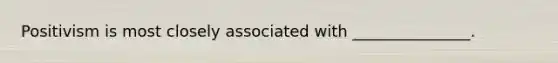 Positivism is most closely associated with _______________.