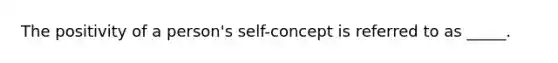 The positivity of a​ person's self-concept is referred to as​ _____.