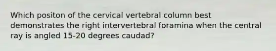 Which positon of the cervical vertebral column best demonstrates the right intervertebral foramina when the central ray is angled 15-20 degrees caudad?