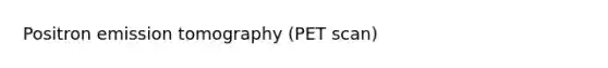 Positron emission tomography (PET scan)