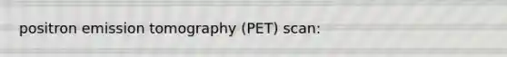 positron emission tomography (PET) scan: